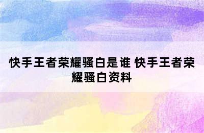 快手王者荣耀骚白是谁 快手王者荣耀骚白资料